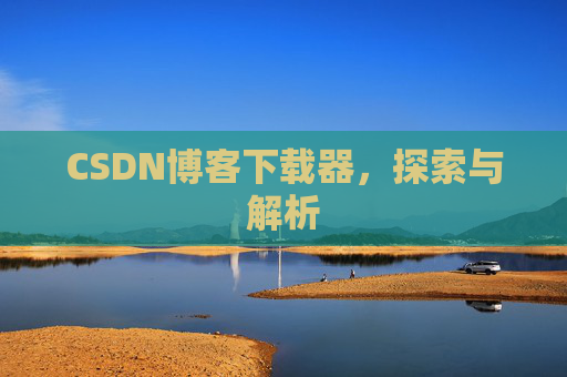 CSDN博客下载器，探索与解析